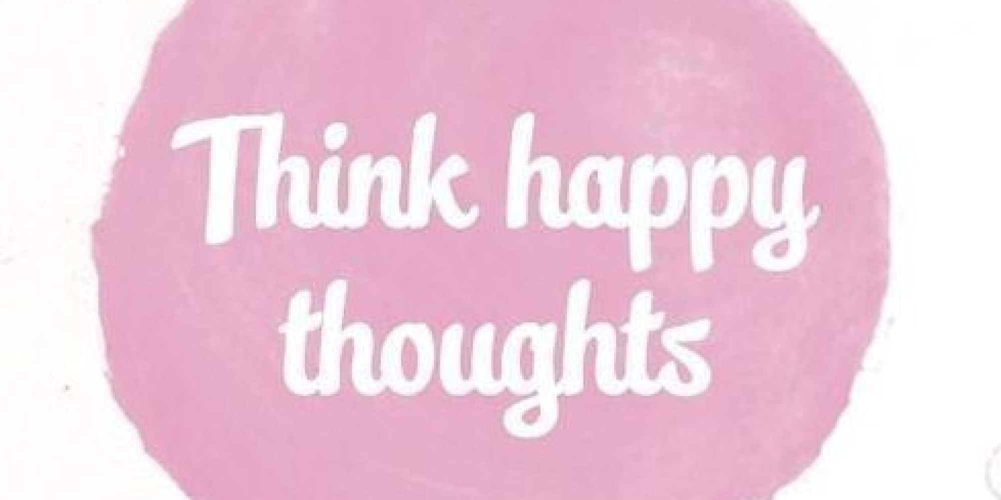 Think Happy, be Happy. You think a be Happy песня. Happy thoughts. Happy thought Pink.